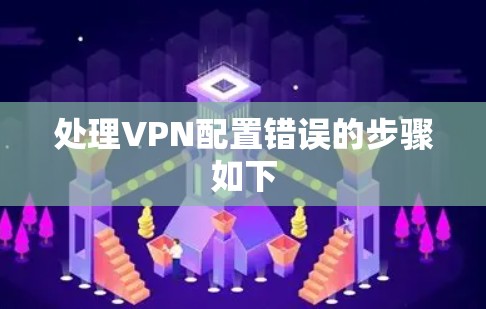 处理VPN配置错误的步骤如下