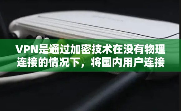 VPN是通过加密技术在没有物理连接的情况下，将国内用户连接到国外网络资源的网络服务。以下是VPN连接的步骤指南，包括选择平台、设置参数、配置端口以及使用端到端连接