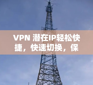 VPN 潜在IP轻松快捷，快速切换，保障安全可靠