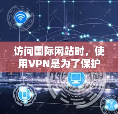 访问国际网站时，使用VPN是为了保护个人数据和网络安全。以下是一个通用的VPN国际网站访问方案，您可以根据具体情况调整