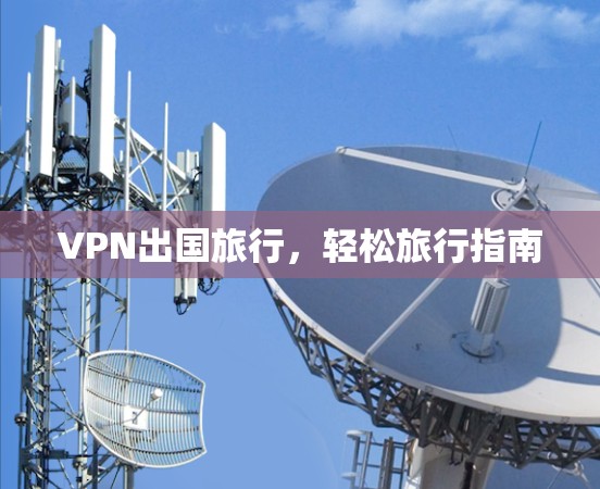 VPN出国旅行，轻松旅行指南