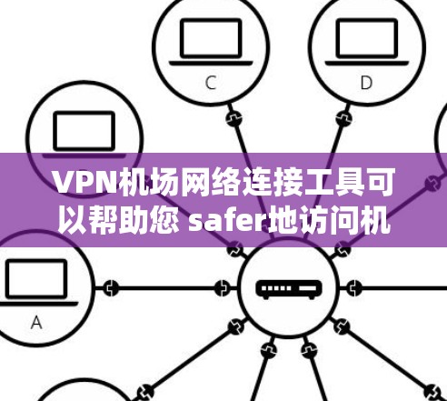 VPN机场网络连接工具可以帮助您 safer地访问机场的网络服务或进行加密通信。以下是一些推荐的VPN连接机场的工具和方法