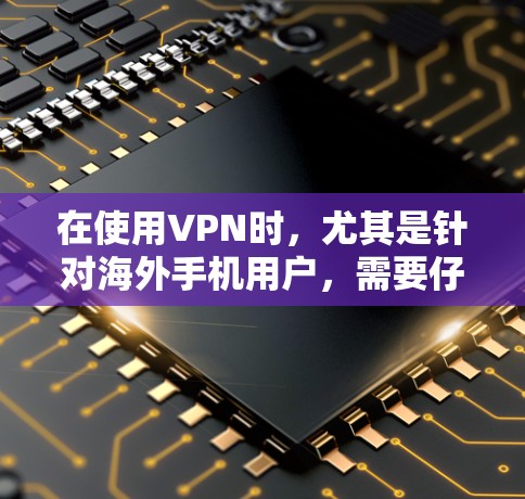 在使用VPN时，尤其是针对海外手机用户，需要仔细规划和执行，以确保安全和效率。以下是一个详细且分步骤的指南，帮助您轻松使用VPN服务