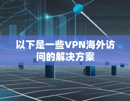 以下是一些VPN海外访问的解决方案