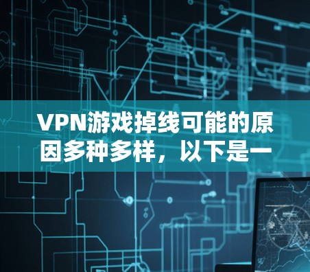 VPN游戏掉线可能的原因多种多样，以下是一些常见的原因及其对应的解决方法