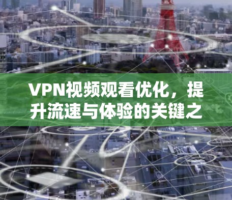 VPN视频观看优化，提升流速与体验的关键之道