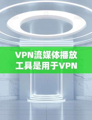 VPN流媒体播放工具是用于VPN环境下播放视频、音乐或直播等流媒体的软件或服务。以下是一些常见的VPN流媒体播放工具