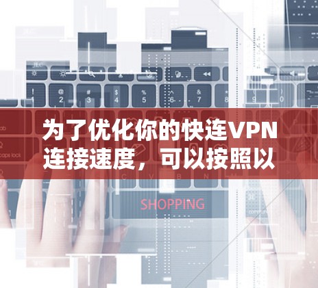为了优化你的快连VPN连接速度，可以按照以下步骤进行