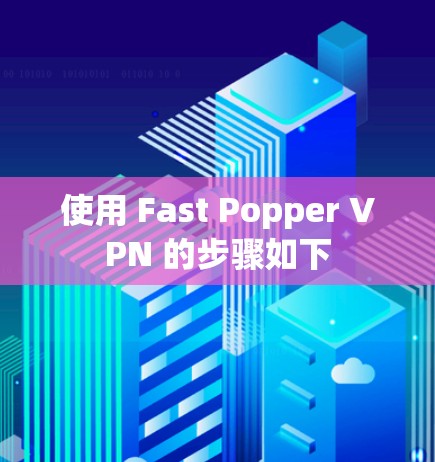 使用 Fast Popper VPN 的步骤如下