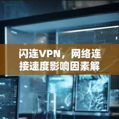 闪连VPN，网络连接速度影响因素解析
