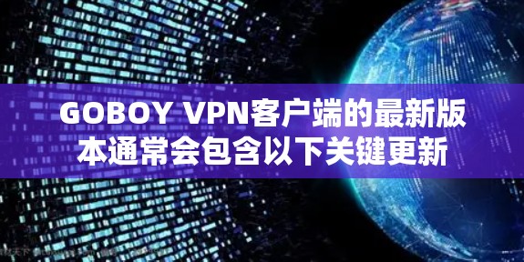 GOBOY VPN客户端的最新版本通常会包含以下关键更新