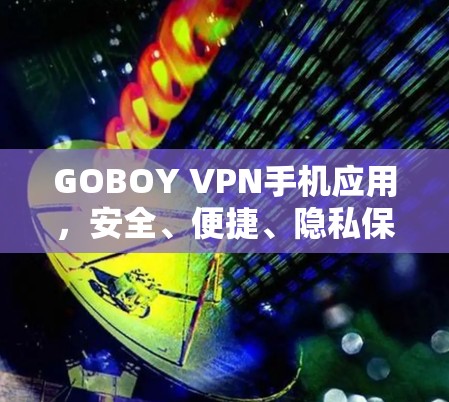 GOBOY VPN手机应用，安全、便捷、隐私保护，让你轻松建立VPN连接