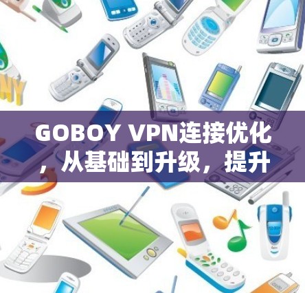 GOBOY VPN连接优化，从基础到升级，提升网络性能的秘籍