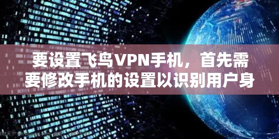 要设置飞鸟VPN手机，首先需要修改手机的设置以识别用户身份。以下是一些基本步骤