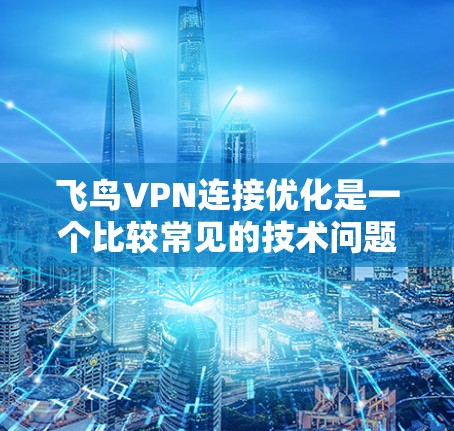 飞鸟VPN连接优化是一个比较常见的技术问题，尤其是在用户频繁使用的情况下。以下是关于如何优化飞鸟VPN连接的一些常见步骤和建议