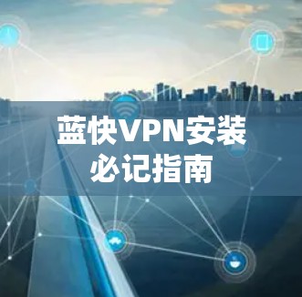 蓝快VPN安装必记指南