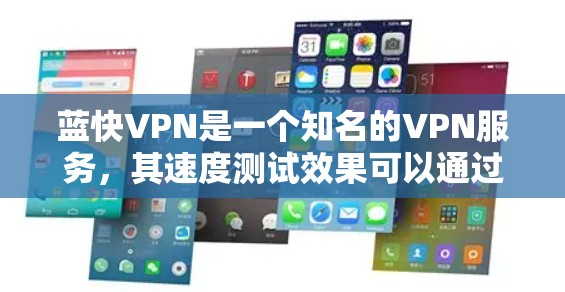 蓝快VPN是一个知名的VPN服务，其速度测试效果可以通过多种方式进行测试。以下是关于蓝快VPN速度测试的一些常见方法和步骤