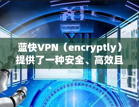 蓝快VPN（encryptly）提供了一种安全、高效且丰富的VPN服务，旨在帮助用户在全球范围内访问互联网。为了优化蓝快VPN的网络体验，以下是一些关键的网络优化步骤和建议