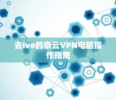 去ive的奈云VPN电脑操作指南