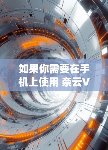 如果你需要在手机上使用 奈云VPN，以下是一些步骤和操作说明，通常适用于(window版或手机版）