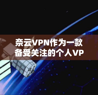 奈云VPN作为一款备受关注的个人VPN服务，以其多样化的功能和强大的安全性著称。然而，它也存在一些局限性和不足之处。以下是对奈云VPN功能评测的综合分析