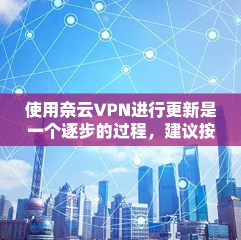 使用奈云VPN进行更新是一个逐步的过程，建议按照以下步骤进行操作