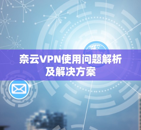 奈云VPN使用问题解析及解决方案