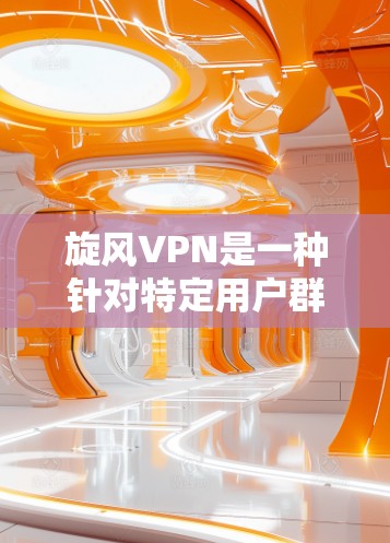 旋风VPN是一种针对特定用户群体（如18岁以上）的VPN服务，可能采用特定的技术和策略以提供更高效的网络连接。为了检测旋风VPN的速度和稳定性，可以采取以下步骤