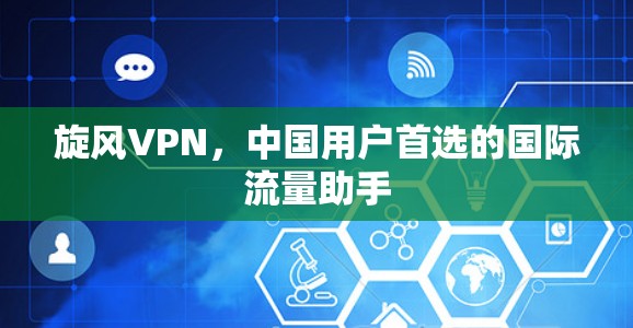 旋风VPN，中国用户首选的国际流量助手