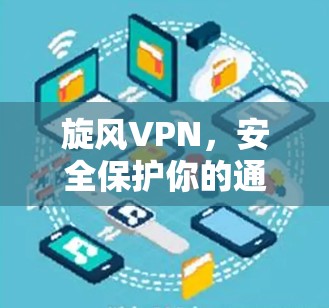 旋风VPN，安全保护你的通信隐私—223年最新更新指南