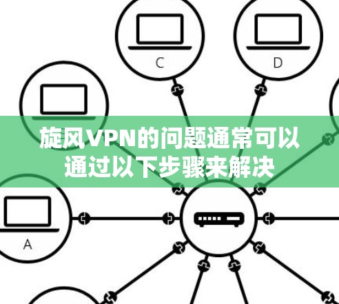 旋风VPN的问题通常可以通过以下步骤来解决