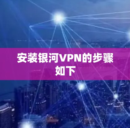 安装银河VPN的步骤如下