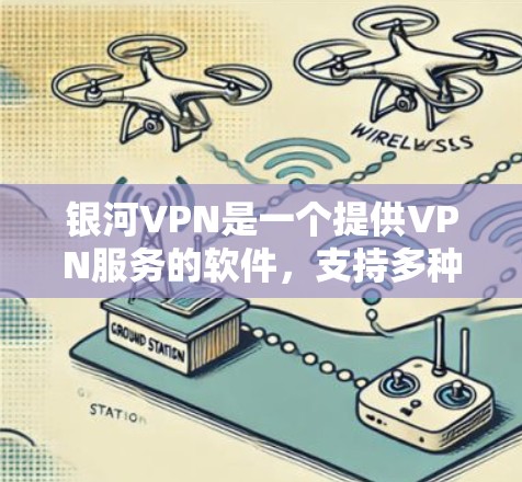 银河VPN是一个提供VPN服务的软件，支持多种VPN协议，例如VPN、VPN、VPN等。以下是关于银河VPN的使用指南