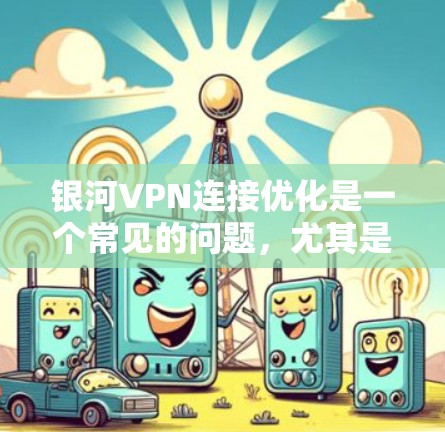 银河VPN连接优化是一个常见的问题，尤其是当用户频繁使用时，连接速度慢、连接不稳定、误操作等问题。以下是针对银河VPN连接优化的详细步骤和建议