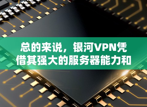 总的来说，银河VPN凭借其强大的服务器能力和稳定的网络环境，通常能够提供非常快速和可靠的速度。如果用户对VPN服务的性能和安全性有疑问，建议咨询银河VPN的客服人员，获取专业的服务建议和技术指导