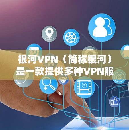 银河VPN（简称银河）是一款提供多种VPN服务的软件，支持多种协议和设备类型，旨在为用户提供安全、可靠和高效的VPN体验。以下是银河VPN的功能分析