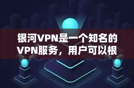 银河VPN是一个知名的VPN服务，用户可以根据自己的需求选择合适的VPN服务。以下是关于银河VPN的使用体验的详细介绍