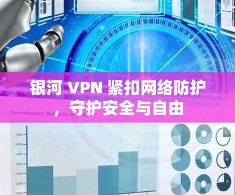 银河 VPN 紧扣网络防护，守护安全与自由