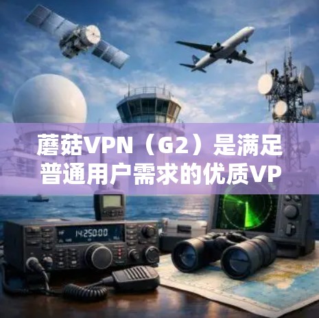 蘑菇VPN（G2）是满足普通用户需求的优质VPN服务，它提供多种配置选项，帮助用户轻松连接全球多个网络，同时保障用户的隐私和安全。以下是对蘑菇VPN体验的详细报告