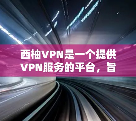 西柚VPN是一个提供VPN服务的平台，旨在帮助用户安全地浏览、下载和分享各种文件。如果你想下载并安装西柚VPN，以下是详细的步骤和建议