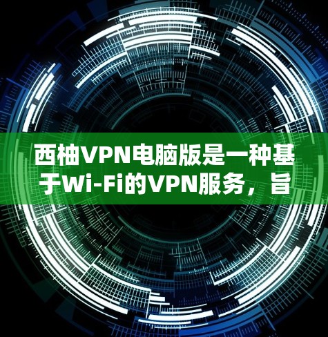 西柚VPN电脑版是一种基于Wi-Fi的VPN服务，旨在提供可靠的数据传输和加密。以下是详细的安装步骤和使用指南