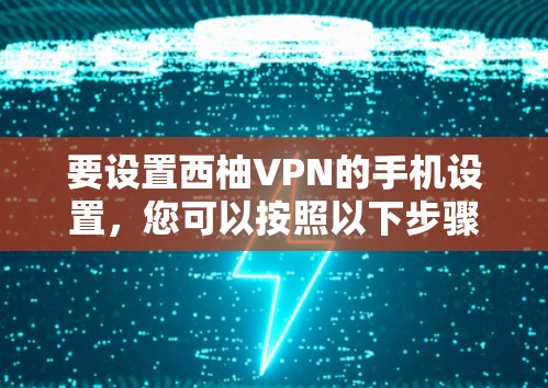 要设置西柚VPN的手机设置，您可以按照以下步骤操作