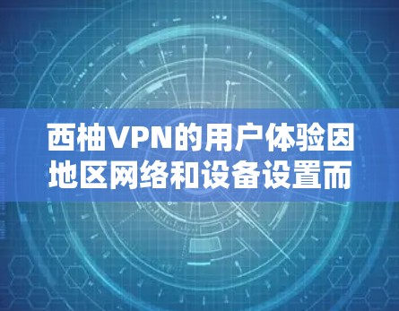 西柚VPN的用户体验因地区网络和设备设置而异。如果你在使用时遇到了速度问题，建议检查以下因素