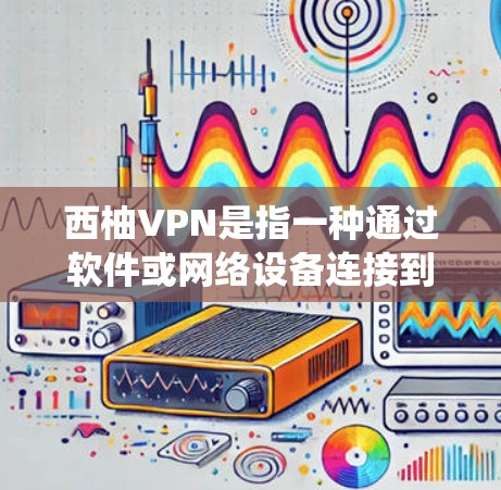 西柚VPN是指一种通过软件或网络设备连接到互联网来实现VPN功能的系统。这类软件通常用于远程访问网络服务、存储、下载或分享内容。以下是一些关于处理西柚VPN问题的常见步骤和注意事项
