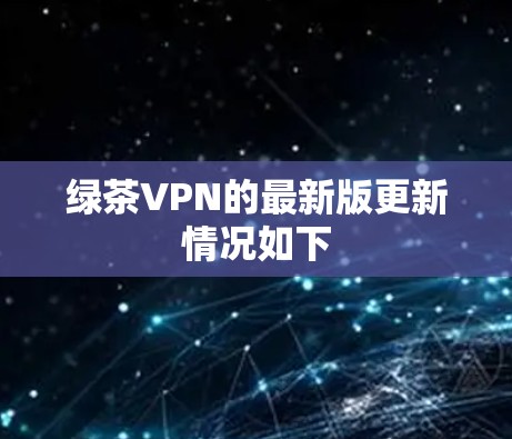绿茶VPN的最新版更新情况如下