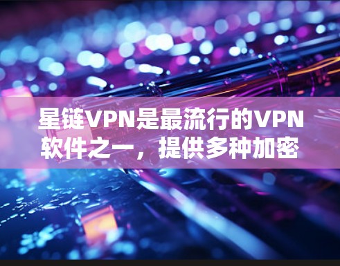 星链VPN是最流行的VPN软件之一，提供多种加密方式，包括VLC VPN、VPN Pro 和 Star Chain VPN 等。如果你想要下载星链VPN的最新版本，可以按照以下步骤进行