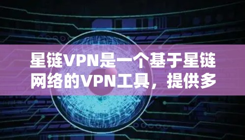 星链VPN是一个基于星链网络的VPN工具，提供多种协议和配置选项，让用户可以通过星链网络连接到其他国家的互联网，进行数据加密和传输。以下是对星链VPN的详细总结