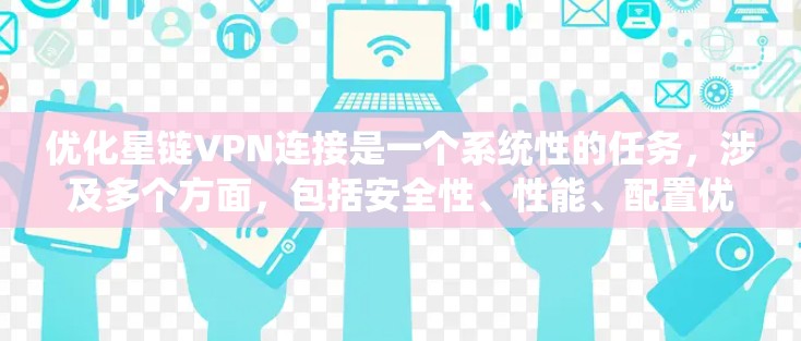 优化星链VPN连接是一个系统性的任务，涉及多个方面，包括安全性、性能、配置优化、安全配置和网络连接。以下是一个有条理的优化步骤指南