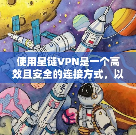 使用星链VPN是一个高效且安全的连接方式，以下是详细的步骤指南