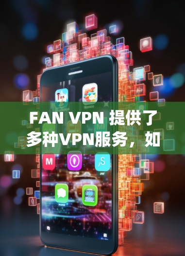 FAN VPN 提供了多种VPN服务，如 FAN Proxy 和 FAN Proxy+旨在帮助用户访问网络资源。以下是对 FAN VPN 速度的分析和建议